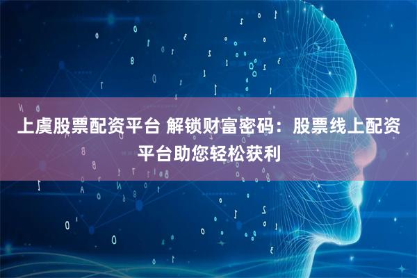 上虞股票配资平台 解锁财富密码：股票线上配资平台助您轻松获利