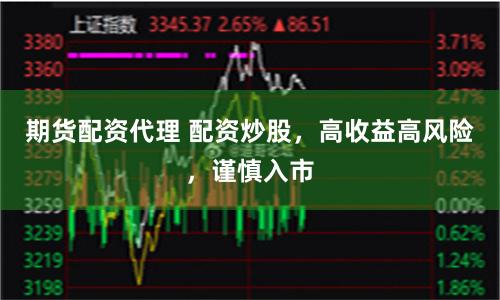 期货配资代理 配资炒股，高收益高风险，谨慎入市