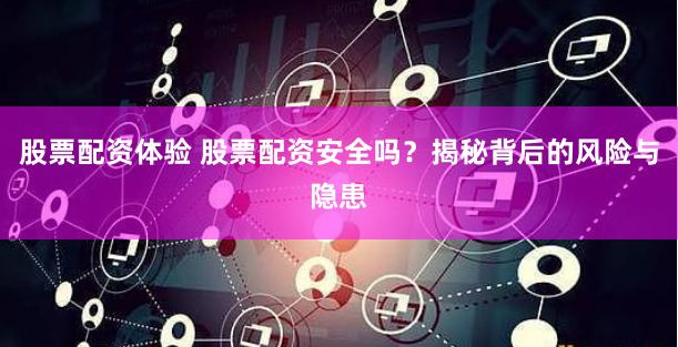 股票配资体验 股票配资安全吗？揭秘背后的风险与隐患