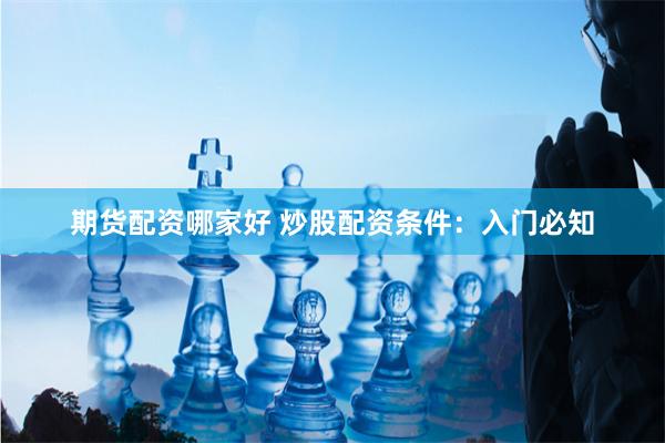 期货配资哪家好 炒股配资条件：入门必知