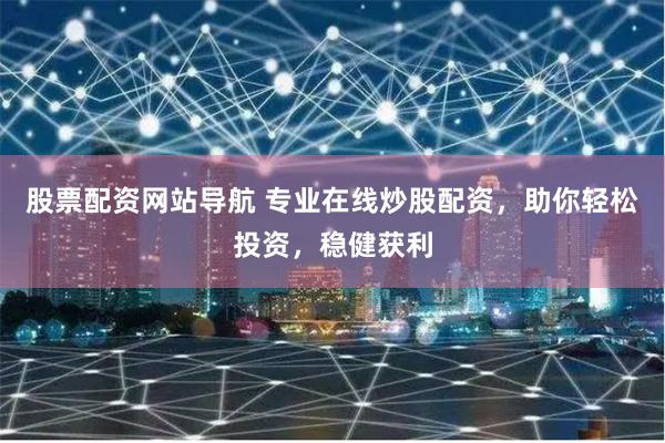 股票配资网站导航 专业在线炒股配资，助你轻松投资，稳健获利