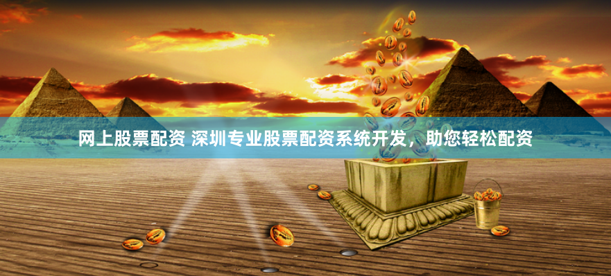 网上股票配资 深圳专业股票配资系统开发，助您轻松配资