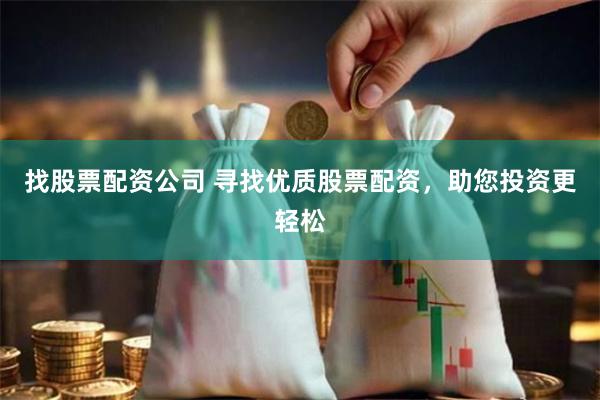 找股票配资公司 寻找优质股票配资，助您投资更轻松