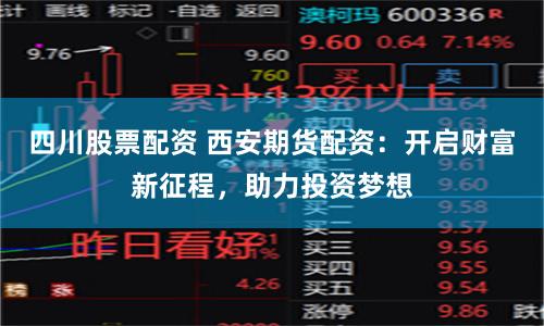 四川股票配资 西安期货配资：开启财富新征程，助力投资梦想