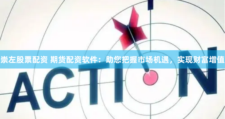 崇左股票配资 期货配资软件：助您把握市场机遇，实现财富增值