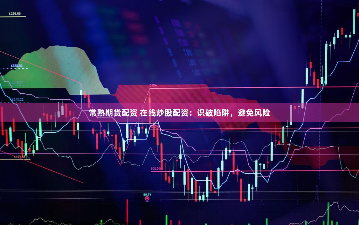 常熟期货配资 在线炒股配资：识破陷阱，避免风险