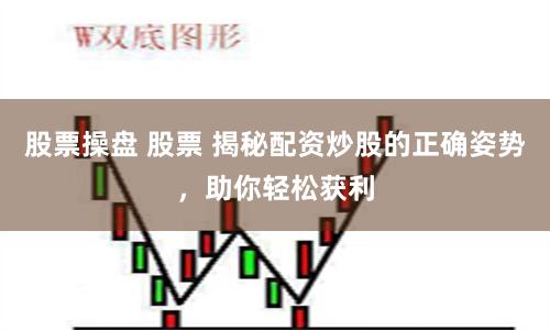 股票操盘 股票 揭秘配资炒股的正确姿势，助你轻松获利