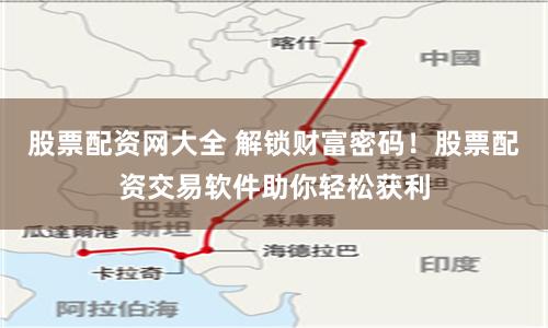 股票配资网大全 解锁财富密码！股票配资交易软件助你轻松获利