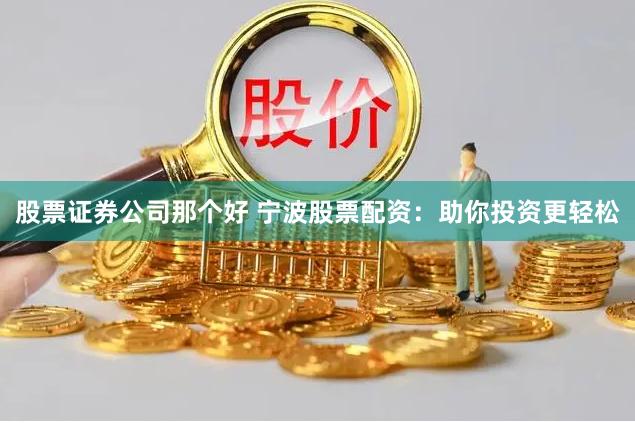 股票证券公司那个好 宁波股票配资：助你投资更轻松