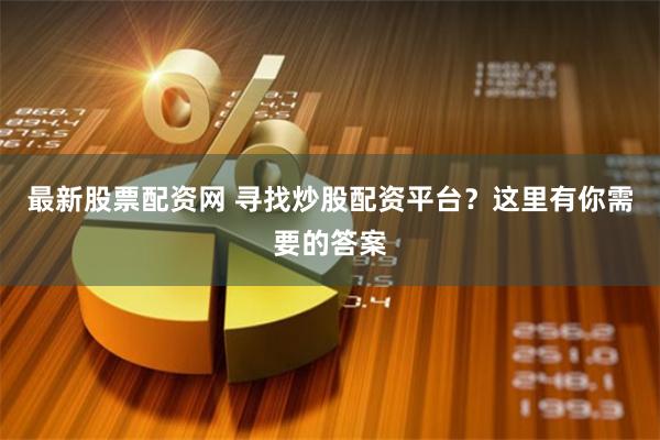 最新股票配资网 寻找炒股配资平台？这里有你需要的答案