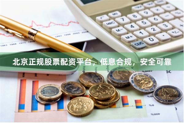 北京正规股票配资平台，低息合规，安全可靠