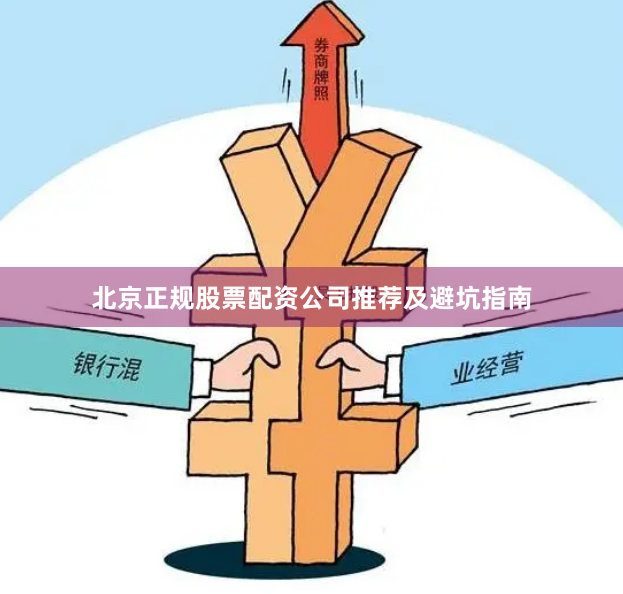 北京正规股票配资公司推荐及避坑指南
