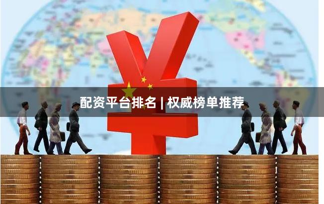 配资平台排名 | 权威榜单推荐