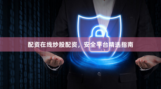 配资在线炒股配资，安全平台精选指南