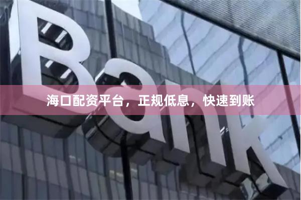 海口配资平台，正规低息，快速到账