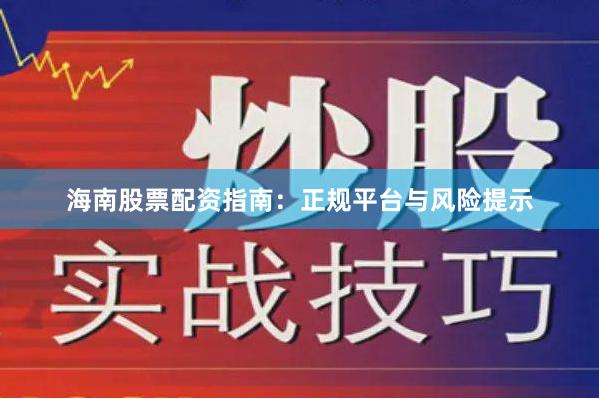 海南股票配资指南：正规平台与风险提示