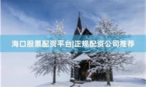 海口股票配资平台|正规配资公司推荐