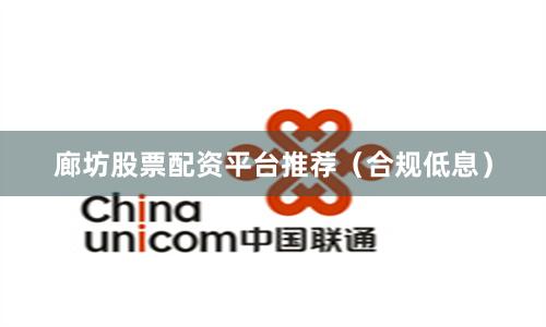 廊坊股票配资平台推荐（合规低息）