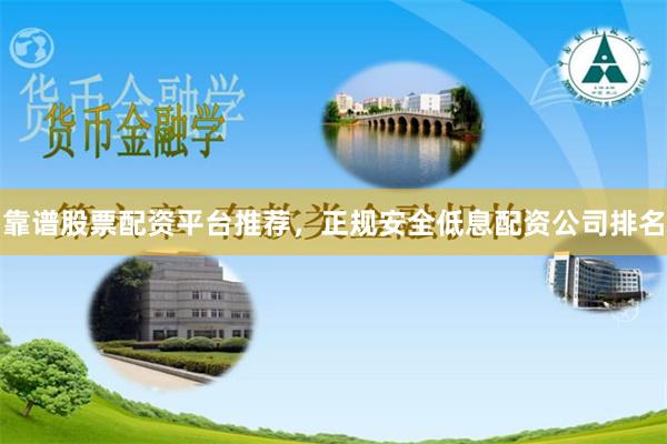 靠谱股票配资平台推荐，正规安全低息配资公司排名