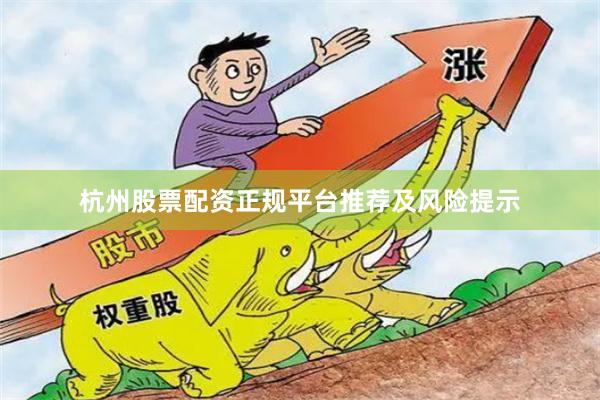 杭州股票配资正规平台推荐及风险提示
