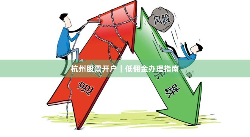 杭州股票开户｜低佣金办理指南