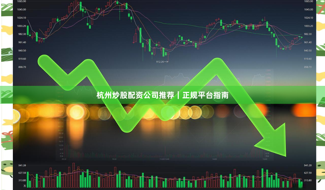 杭州炒股配资公司推荐｜正规平台指南