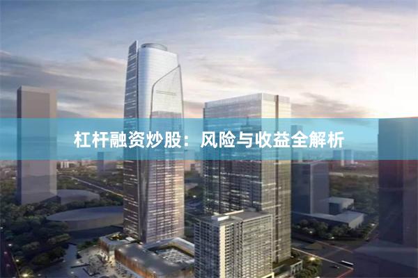 杠杆融资炒股：风险与收益全解析