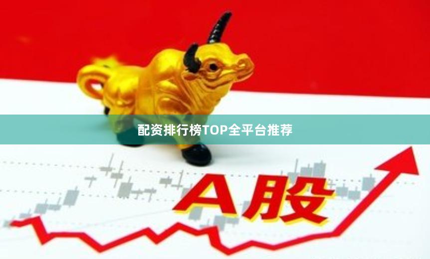 配资排行榜TOP全平台推荐