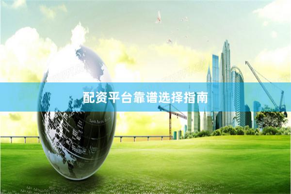 配资平台靠谱选择指南