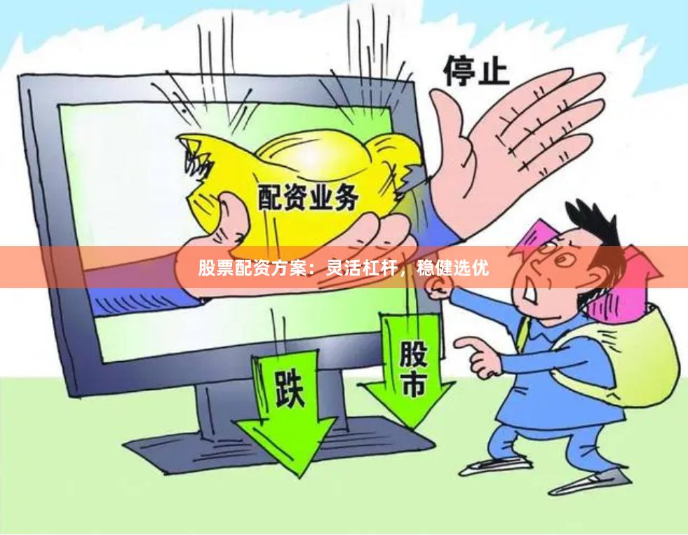 股票配资方案：灵活杠杆，稳健选优