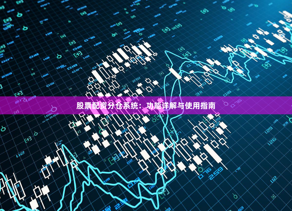 股票配资分仓系统：功能详解与使用指南