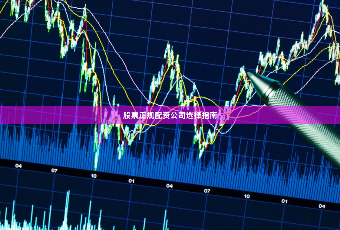 股票正规配资公司选择指南