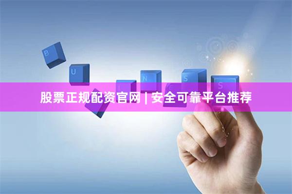 股票正规配资官网 | 安全可靠平台推荐