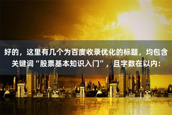 好的，这里有几个为百度收录优化的标题，均包含关键词“股票基本知识入门”，且字数在以内：