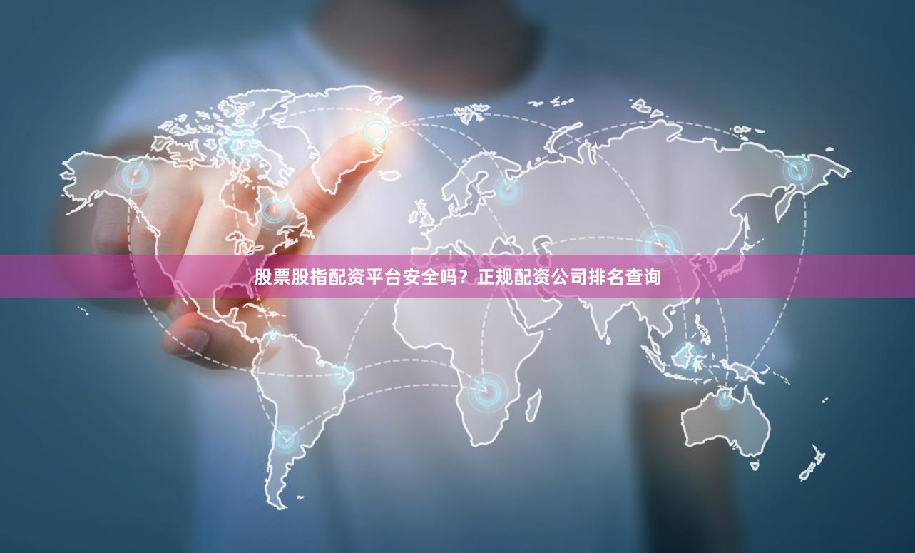 股票股指配资平台安全吗？正规配资公司排名查询