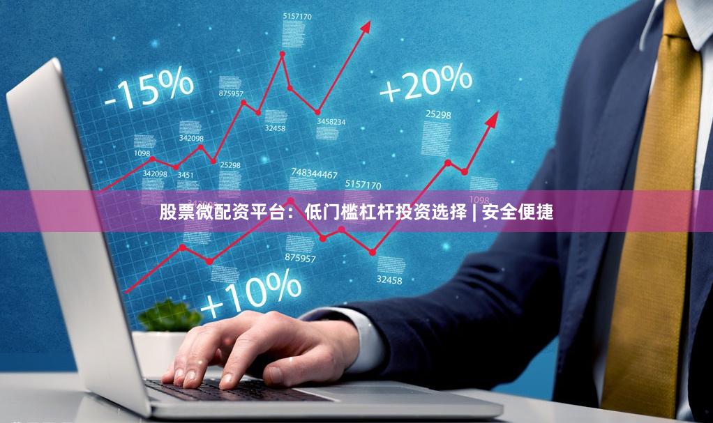 股票微配资平台：低门槛杠杆投资选择 | 安全便捷