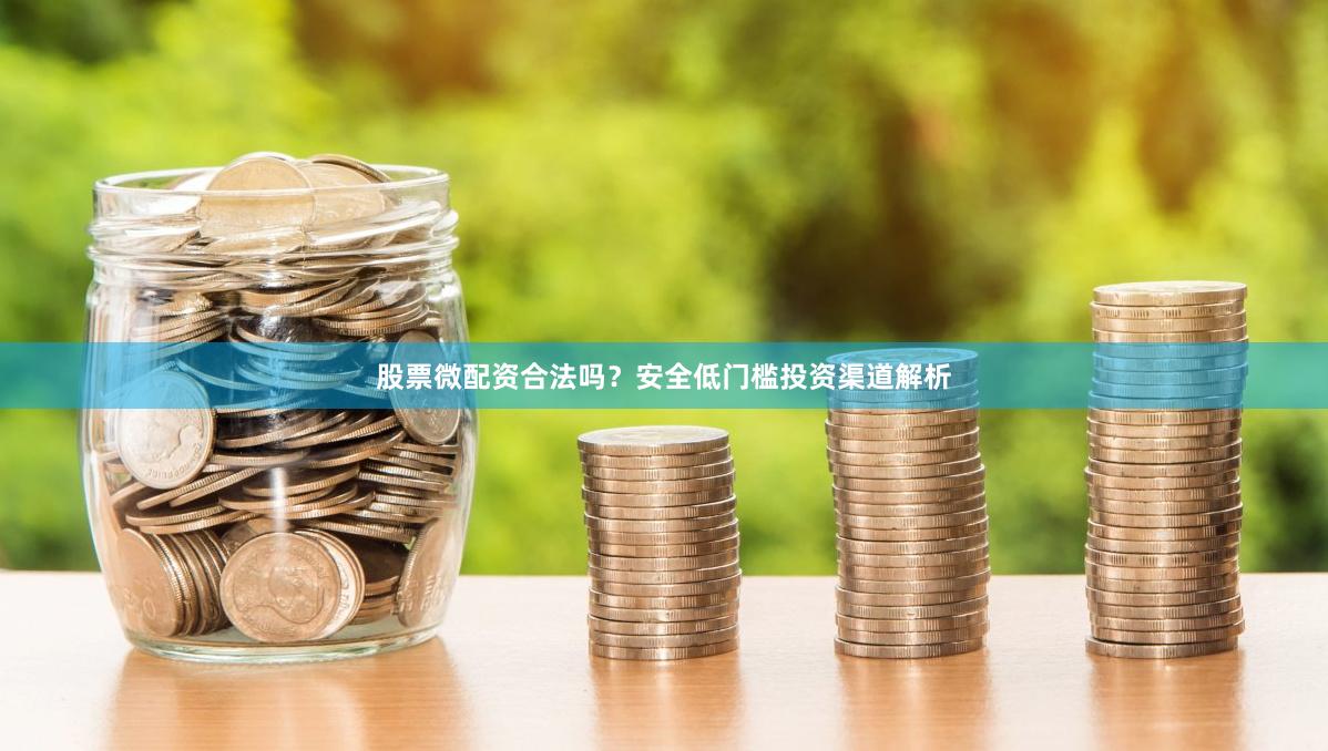 股票微配资合法吗？安全低门槛投资渠道解析
