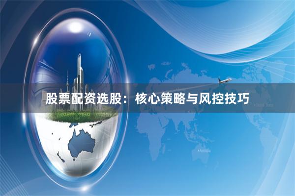 股票配资选股：核心策略与风控技巧