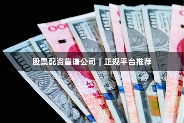 股票配资靠谱公司|正规平台推荐