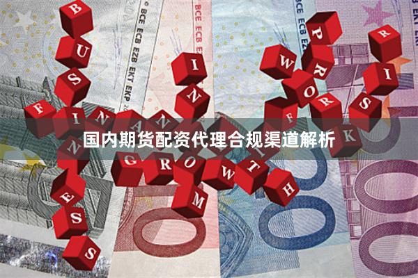 国内期货配资代理合规渠道解析