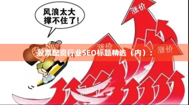 股票配资行业SEO标题精选（内）：