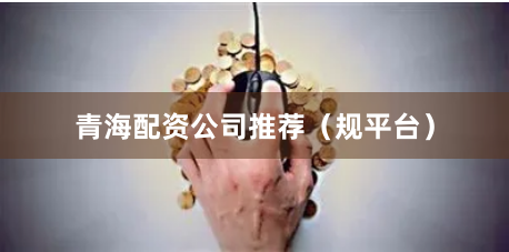 青海配资公司推荐（规平台）
