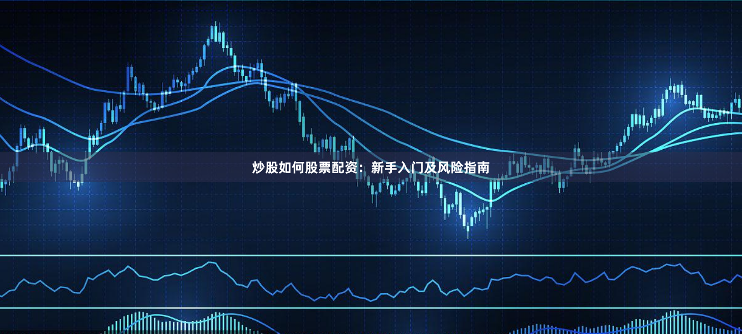 炒股如何股票配资：新手入门及风险指南