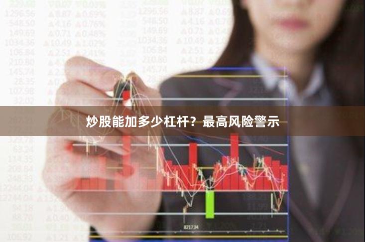 炒股能加多少杠杆？最高风险警示