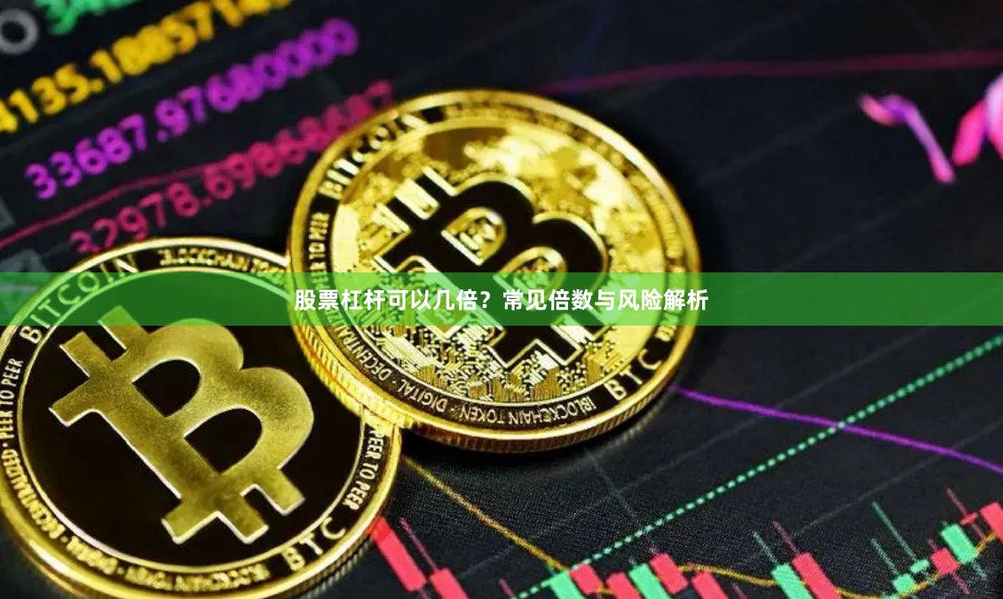股票杠杆可以几倍？常见倍数与风险解析