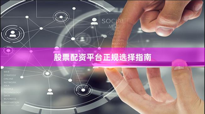 股票配资平台正规选择指南