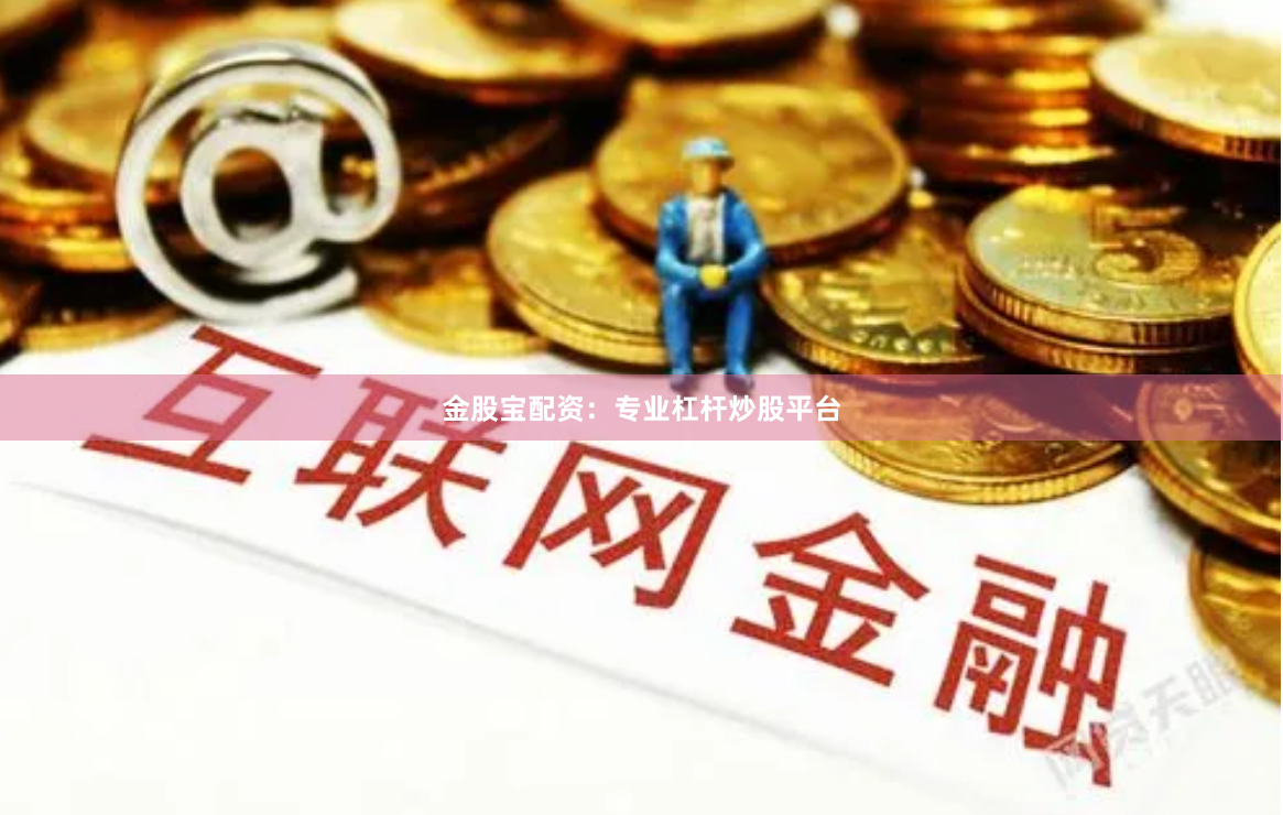 金股宝配资：专业杠杆炒股平台
