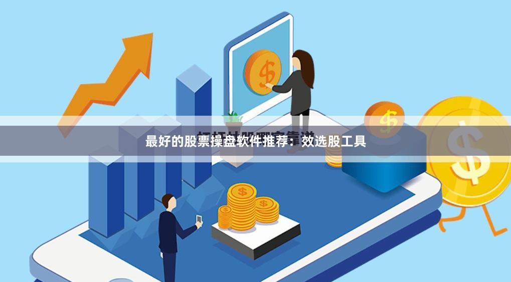 最好的股票操盘软件推荐：效选股工具