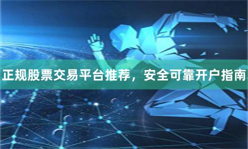 正规股票交易平台推荐，安全可靠开户指南