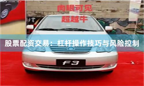 股票配资交易：杠杆操作技巧与风险控制